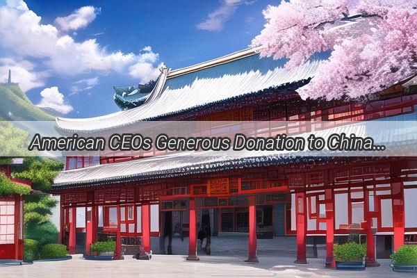 American CEOs Generous Donation to China Sparkles Hope and Unity Across the Globe